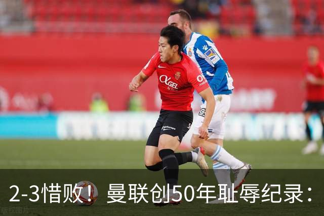 2-3惜败！曼联创50年耻辱纪录：被让2追3，英联杯逆转出局！球员评分出炉